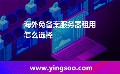 海外免備案服務(wù)器租用怎么選擇 海外免備案服務(wù)器租用怎么選擇
