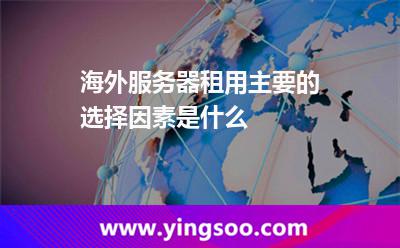 海外服務(wù)器租用主要的選擇因素是什么