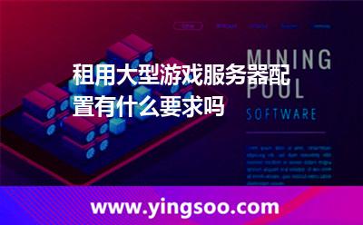 租用大型游戲服務器配置有什么要求嗎