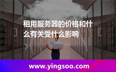 租用服務(wù)器的價(jià)格和什么有關(guān)受什么影響