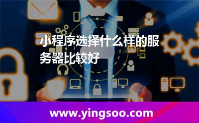 小程序選擇什么樣的服務(wù)器比較好 小程序選擇什么樣的服務(wù)器比較好