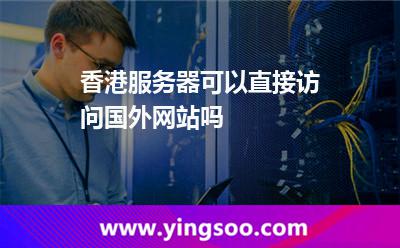 香港服務(wù)器可以直接訪問(wèn)國(guó)外網(wǎng)站嗎