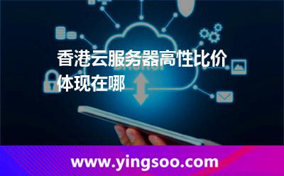 香港云服務器高性比價體現(xiàn)在哪