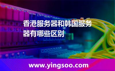 香港服務器和韓國服務器有哪些區(qū)別