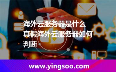 海外云服務器是什么 真假海外云服務器如何判斷