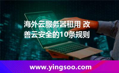 海外云服務(wù)器租用 改善云安全的10條規(guī)則