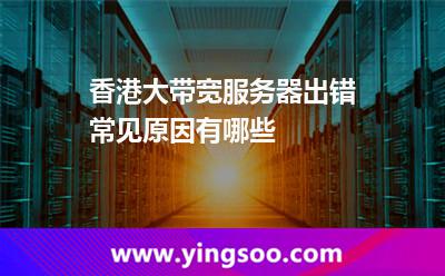 香港大帶寬服務器出錯常見原因有哪些 香港大帶寬服務器出錯常見原因有哪些