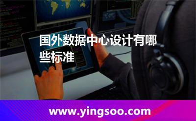 國(guó)外數(shù)據(jù)中心設(shè)計(jì)有哪些標(biāo)準(zhǔn)