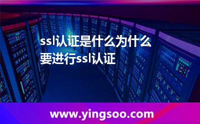 ssl認(rèn)證是什么為什么要進(jìn)行ssl認(rèn)證