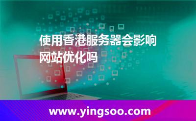 使用香港服務器會影響網(wǎng)站優(yōu)化嗎
