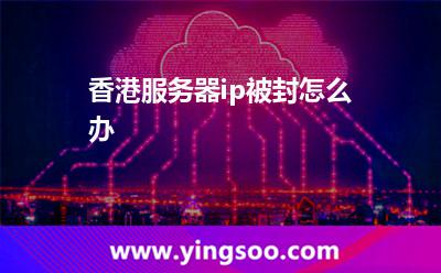 香港服務器ip被封怎么辦