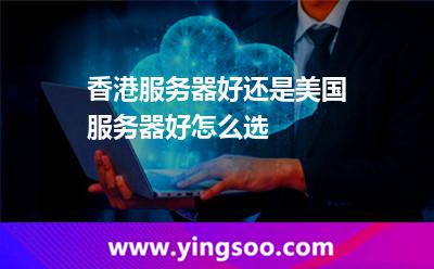 香港服務(wù)器好還是美國服務(wù)器好，怎么選