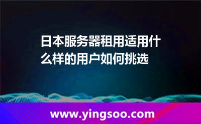 日本服務(wù)器租用適用什么樣的用戶，如何挑選