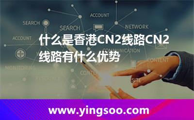 什么是香港CN2線路CN2線路有什么優(yōu)勢