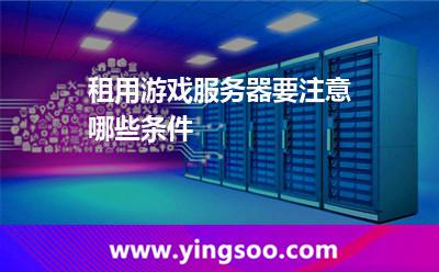 租用游戲服務(wù)器要注意哪些條件