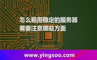 怎么租用穩(wěn)定的服務(wù)器需要注意哪些方面
