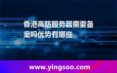 香港高防服務(wù)器需要備案嗎優(yōu)勢(shì)有哪些