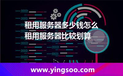 租用服務(wù)器多少錢(qián)怎么租用服務(wù)器比較劃算