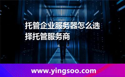托管企業(yè)服務(wù)器怎么選擇托管服務(wù)商 托管企業(yè)服務(wù)器怎么選擇托管服務(wù)商