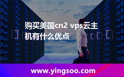 購(gòu)買美國(guó)cn2 vps云主機(jī)有什么優(yōu)點(diǎn)