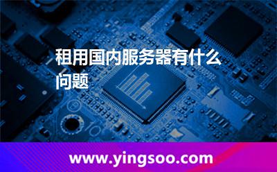租用國內(nèi)服務(wù)器有什么問題