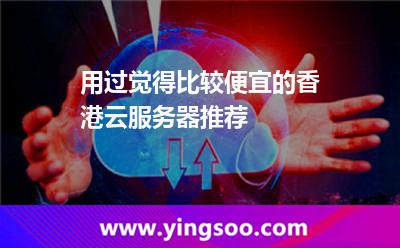 用過覺得比較便宜的香港云服務(wù)器推薦