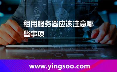 租用服務(wù)器應(yīng)該注意哪些事項(xiàng)