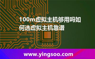 100m虛擬主機(jī)夠用嗎，如何選虛擬主機(jī)靠譜