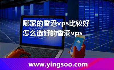 哪家的香港vps比較好怎么選好的香港vps