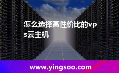 怎么選擇高性價比的vps云主機(jī)