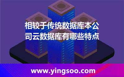 相較于傳統(tǒng)數(shù)據(jù)庫，本公司云數(shù)據(jù)庫有哪些特點(diǎn)