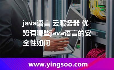 java語(yǔ)言 云服務(wù)器 優(yōu)勢(shì)有哪些java語(yǔ)言的安全性如何