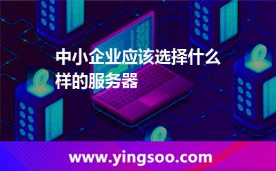 中小企業(yè)應該選擇什么樣的服務器