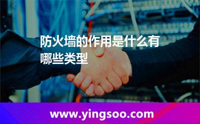 防火墻的作用是什么有哪些類型 防火墻的作用是什么有哪些類型
