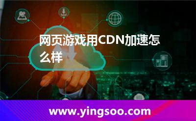 網頁游戲用CDN加速怎么樣