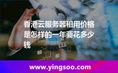 香港云服務(wù)器租用價(jià)格是怎樣的一年要花多少錢(qián)