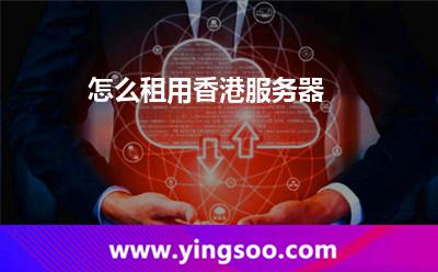 怎么租用香港服務(wù)器 怎么租用香港服務(wù)器