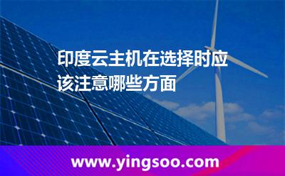 印度云主機(jī)在選擇時(shí)應(yīng)該注意哪些方面
