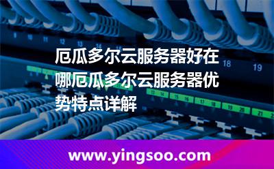 厄瓜多爾云服務(wù)器好在哪，厄瓜多爾云服務(wù)器優(yōu)勢特點(diǎn)詳解