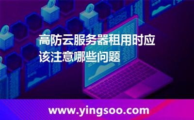 高防云服務(wù)器租用時，應(yīng)該注意哪些問題