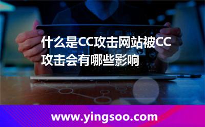 什么是CC攻擊網站被CC攻擊會有哪些影響 什么是CC攻擊網站被CC攻擊會有哪些影響