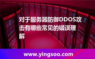 對(duì)于服務(wù)器防御DDOS攻擊有哪些常見(jiàn)的錯(cuò)誤理解