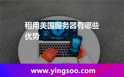 租用美國服務(wù)器有哪些優(yōu)勢 租用美國服務(wù)器有哪些優(yōu)勢