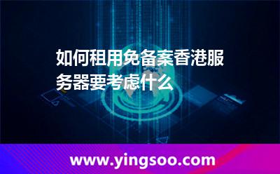 如何租用免備案香港服務器要考慮什么