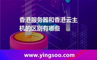 香港服務器和香港云主機的區(qū)別有哪些 香港服務器和香港云主機的區(qū)別有哪些