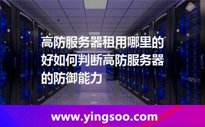 高防服務器租用哪里的好如何判斷高防服務器的防御能力