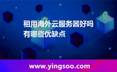 租用海外云服務(wù)器好嗎有哪些優(yōu)缺點(diǎn) 租用海外云服務(wù)器好嗎有哪些優(yōu)缺點(diǎn)
