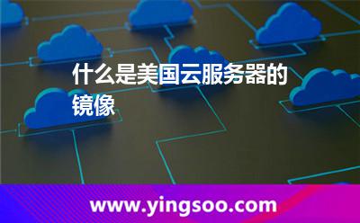 什么是美國(guó)云服務(wù)器的鏡像