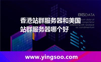 香港站群服務(wù)器和美國站群服務(wù)器哪個好