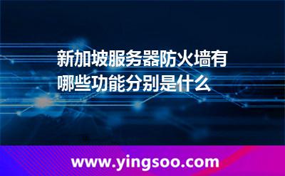 新加坡服務器防火墻有哪些功能分別是什么